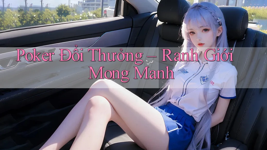 Poker Đổi Thưởng – Ranh Giới Mong Manh
