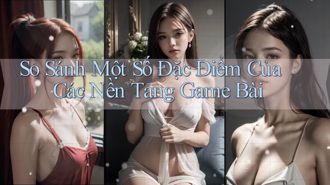 So Sánh Một Số Đặc Điểm Của Các Nền Tảng Game Bài