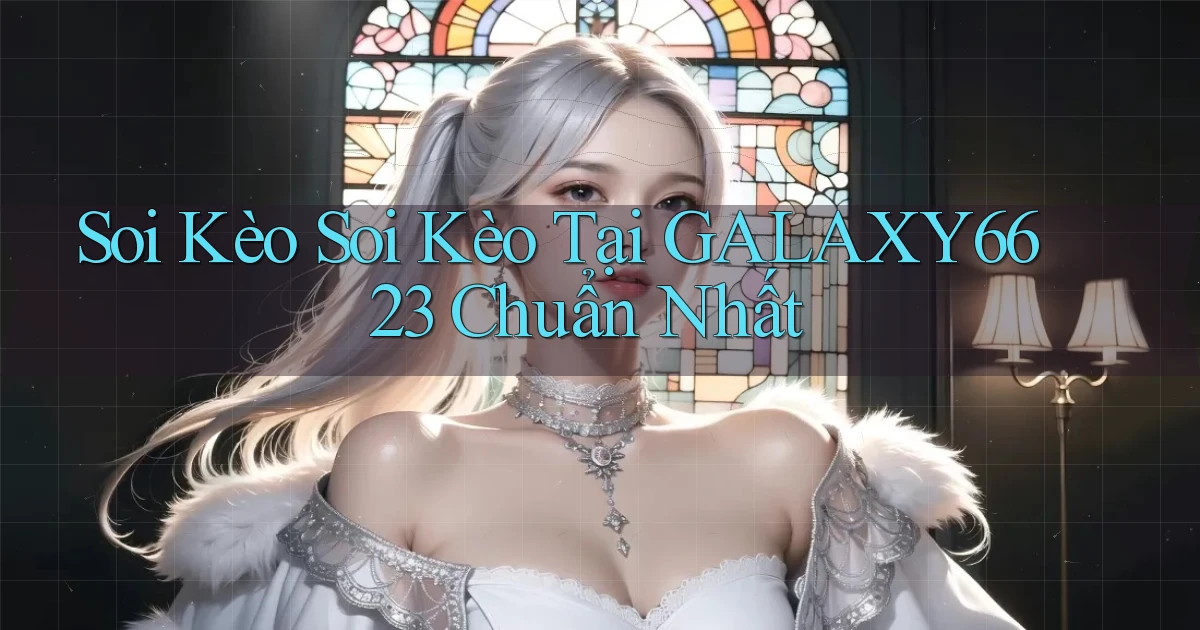 soi kèo soi kèo tại galaxy6623 chuẩn nhất