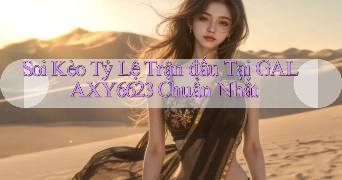 soi kèo tỷ lệ trận đấu tại galaxy6623 chuẩn nhất