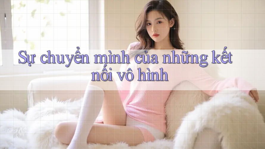 Sự chuyển mình của những kết nối vô hình Sự chuyển mình của những kết nối vô hình