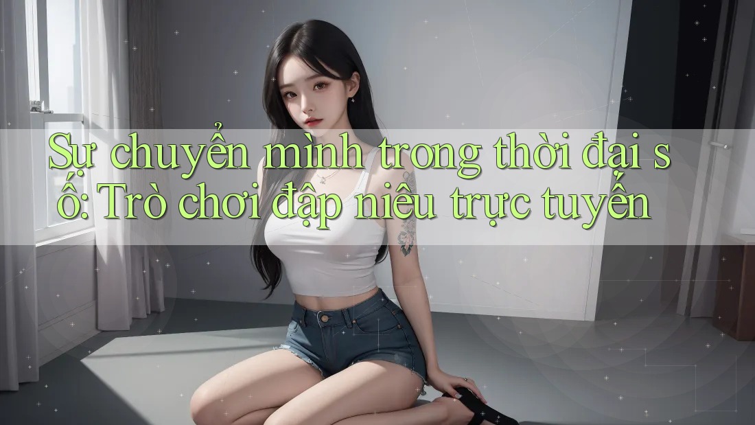 Sự chuyển mình trong thời đại số: Trò chơi đập niêu trực tuyến Sự chuyển mình trong thời đại số: Trò chơi đập niêu trực tuyến