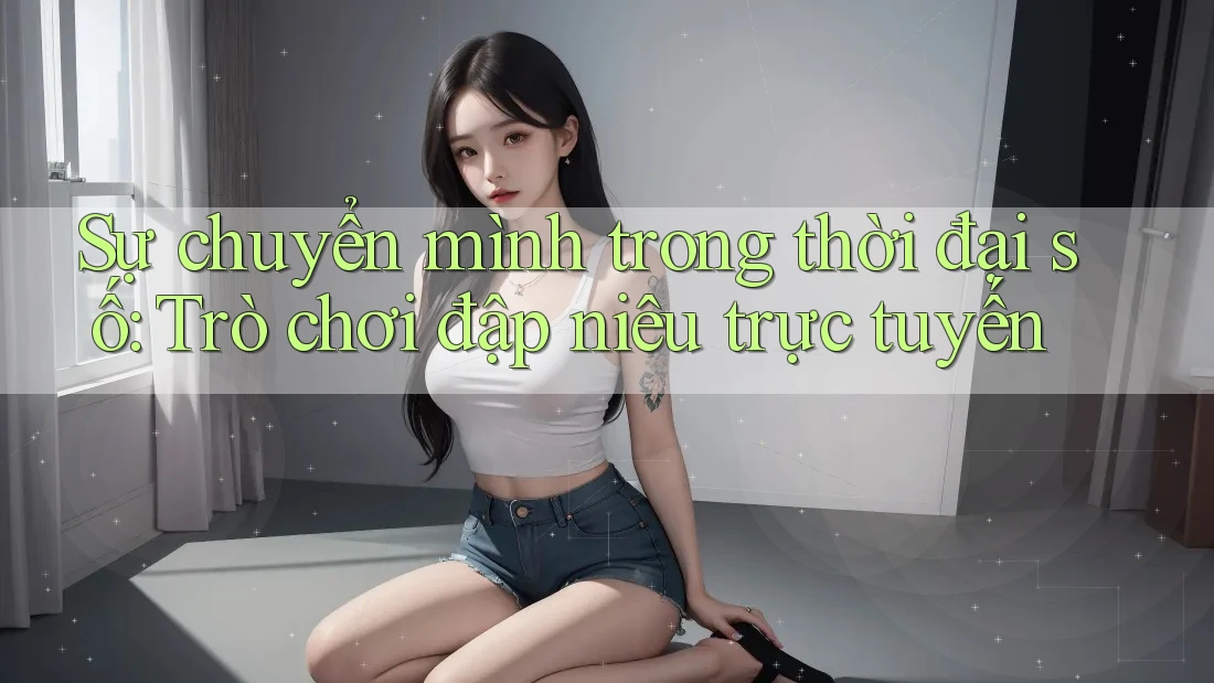 Sự chuyển mình trong thời đại số: Trò chơi đập niêu trực tuyến Sự chuyển mình trong thời đại số: Trò chơi đập niêu trực tuyến