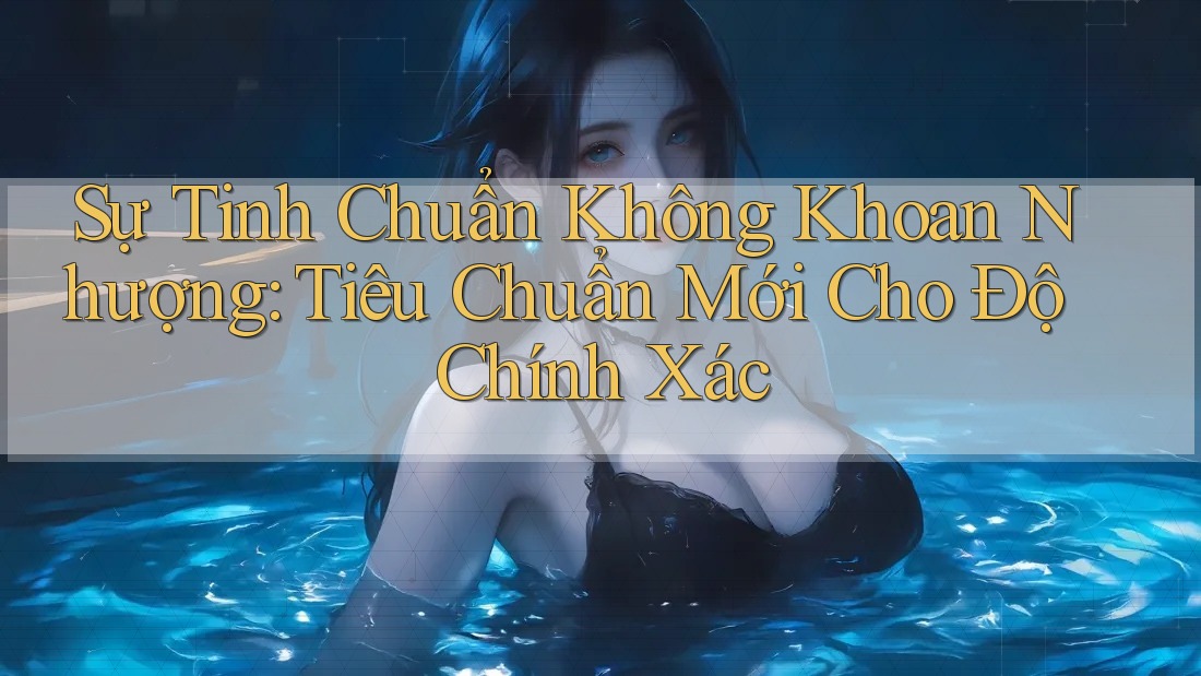 Sự Tinh Chuẩn Không Khoan Nhượng: Tiêu Chuẩn Mới Cho Độ Chính Xác