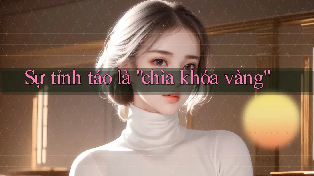 Sự tỉnh táo là “chìa khóa vàng”