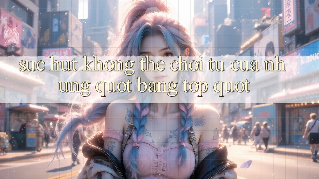 Sức Hút Không Thể Chối Từ Của Những " Bảng Top" Sức Hút Không Thể Chối Từ Của Những " Bảng Top"