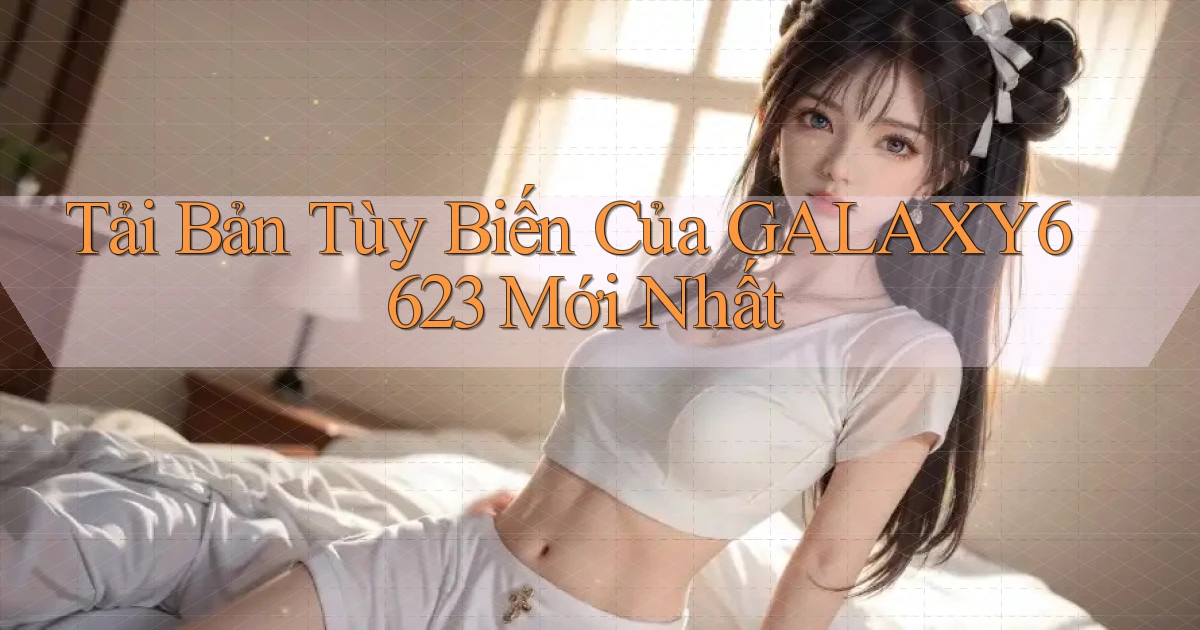 tải bản tùy biến của galaxy6623 mới nhất