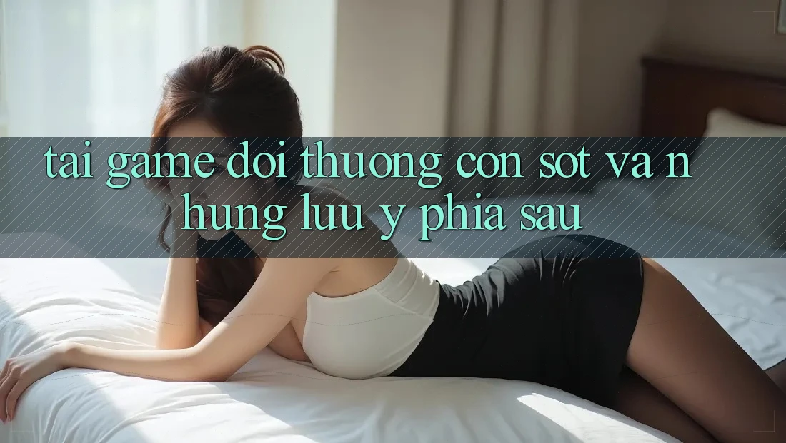 “Tải Game Đổi Thưởng” - Cơn Sốt và Những Lưu ý Phía Sau