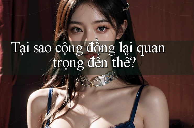Tại sao cộng đồng lại quan trọng đến thế? Tại sao cộng đồng lại quan trọng đến thế?