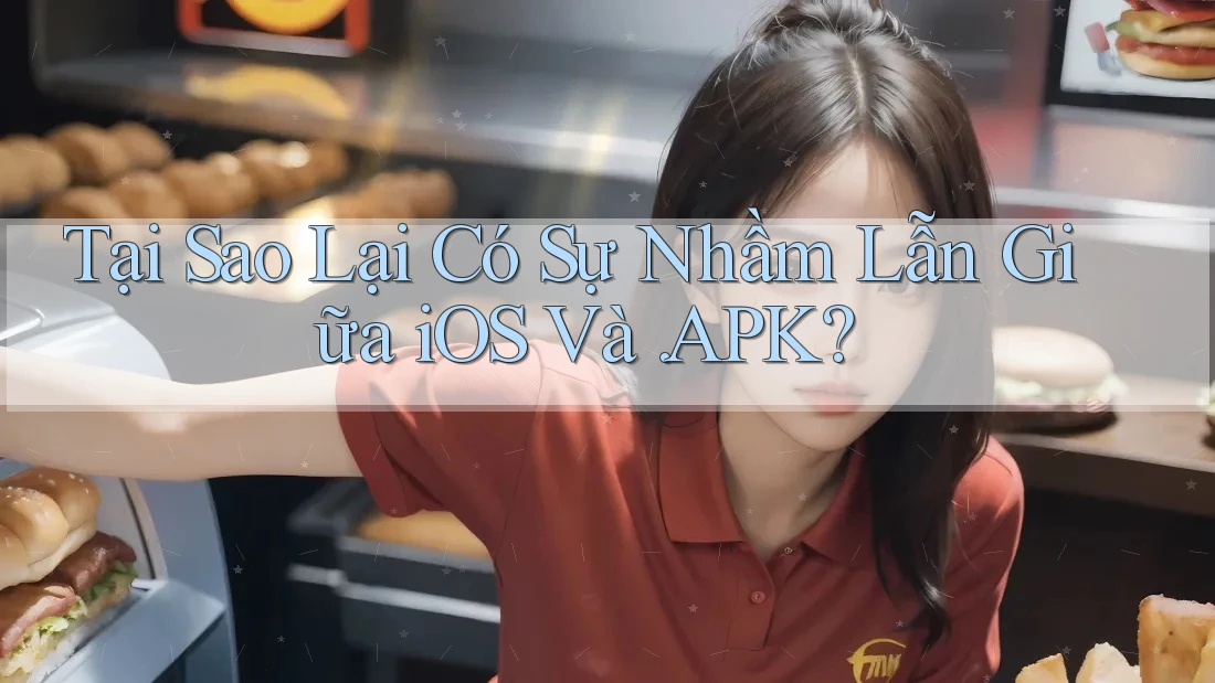 Tại Sao Lại Có Sự Nhầm Lẫn Giữa iOS Và. APK?