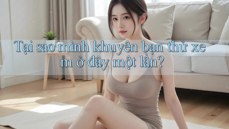 Tại sao mình khuyên bạn thử xem ở đây một lần?