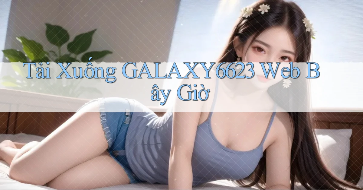tải xuống galaxy6623 web bây giờ