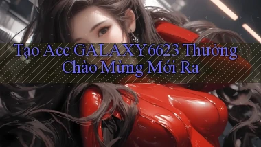 tạo acc galaxy6623 thưởng chào mừng mới ra