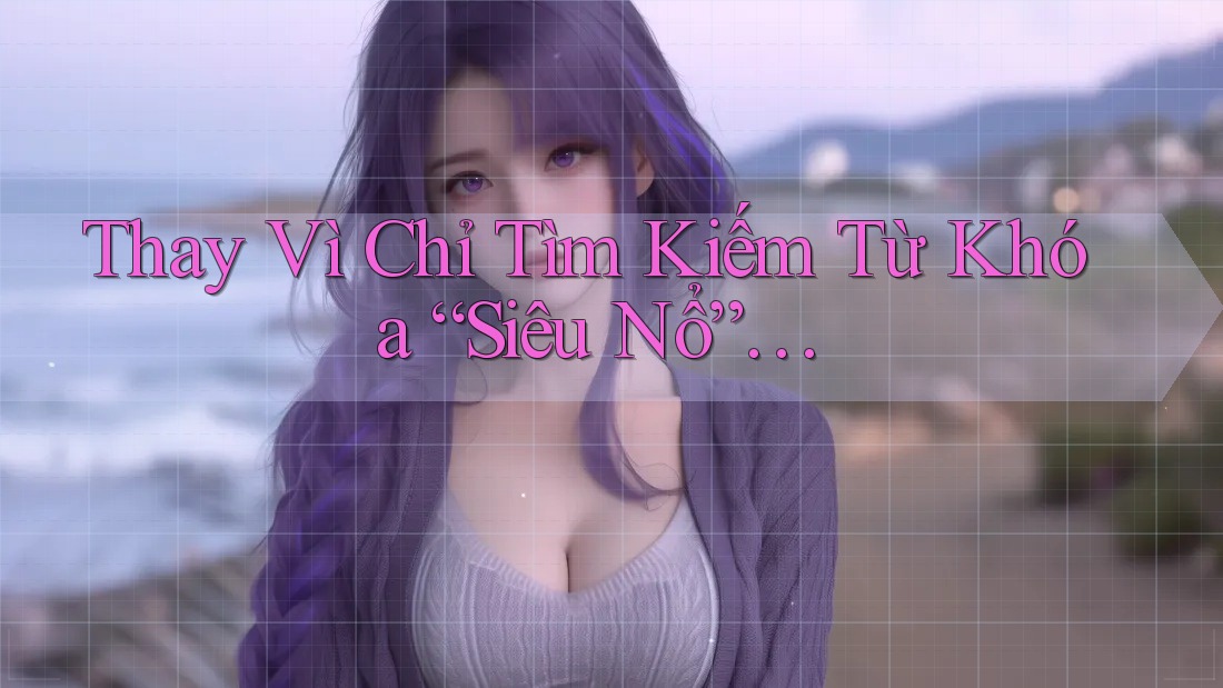 Thay Vì Chỉ Tìm Kiếm Từ Khóa “Siêu Nổ”…