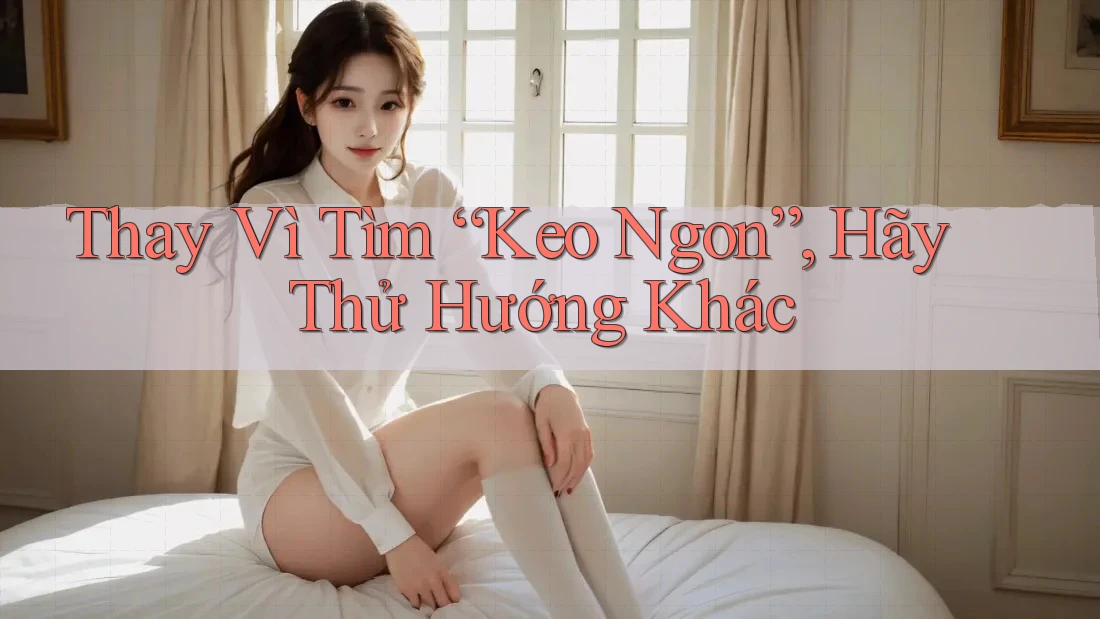 Thay Vì Tìm “Keo Ngon”, Hãy Thử Hướng Khác Thay Vì Tìm “Keo Ngon”, Hãy Thử Hướng Khác