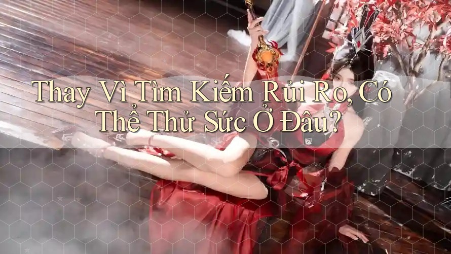 Thay Vì Tìm Kiếm Rủi Ro, Có Thể Thử Sức Ở Đâu? Thay Vì Tìm Kiếm Rủi Ro, Có Thể Thử Sức Ở Đâu?