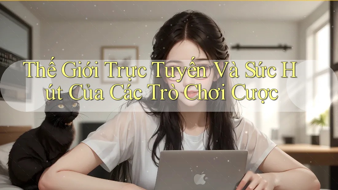 Thế Giới Trực Tuyến Và Sức Hút Của Các Trò Chơi Cược Thế Giới Trực Tuyến Và Sức Hút Của Các Trò Chơi Cược