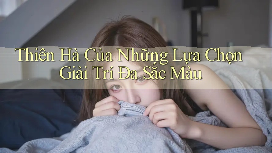 Thiên Hà Của Những Lựa Chọn Giải Trí Đa Sắc Màu