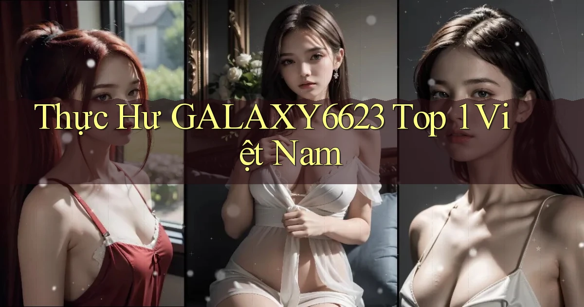 thực hư galaxy6623 top 1 việt nam