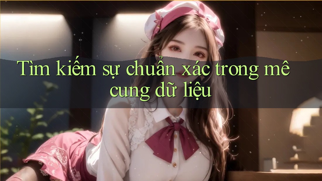 Tìm kiếm sự chuẩn xác trong mê cung dữ liệu