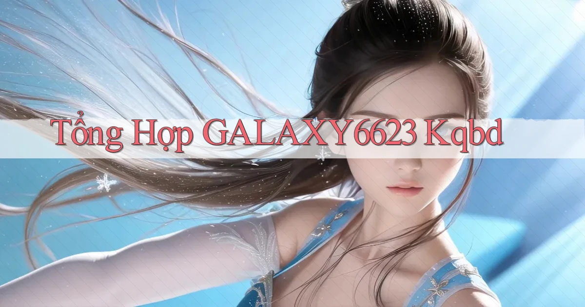 tổng hợp galaxy6623 kqbd