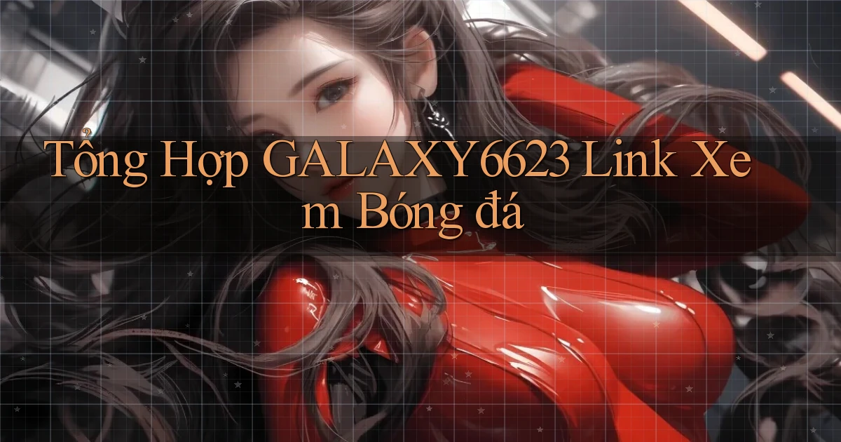 tổng hợp galaxy6623 link xem bóng đá