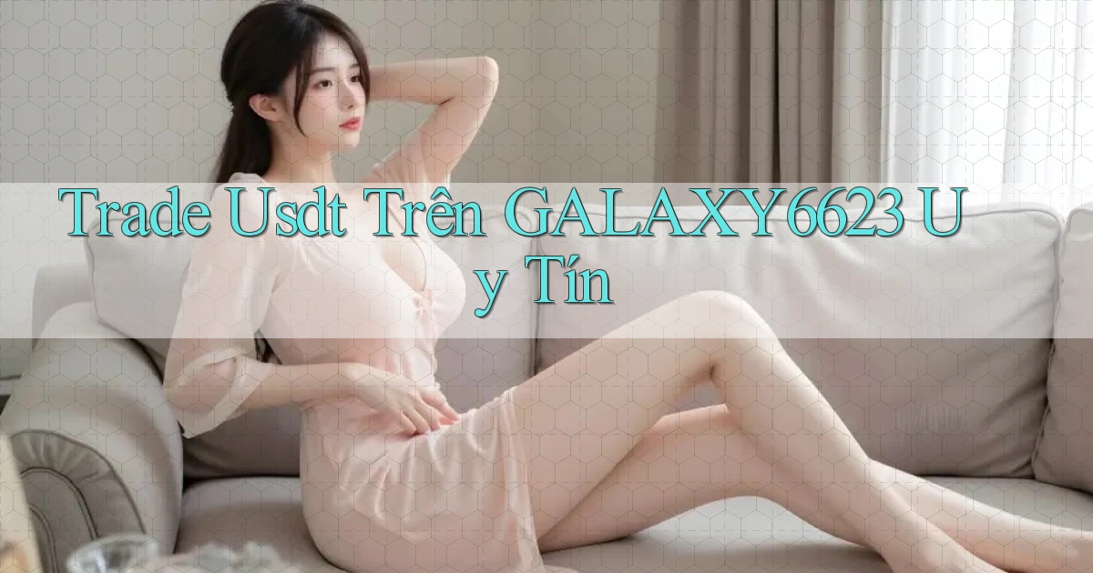 trade usdt trên galaxy6623 uy tín
