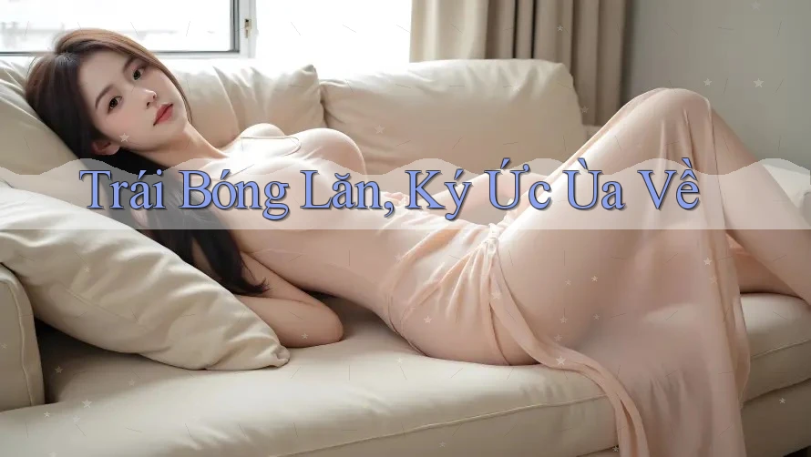 Trái Bóng Lăn, Ký Ức Ùa Về