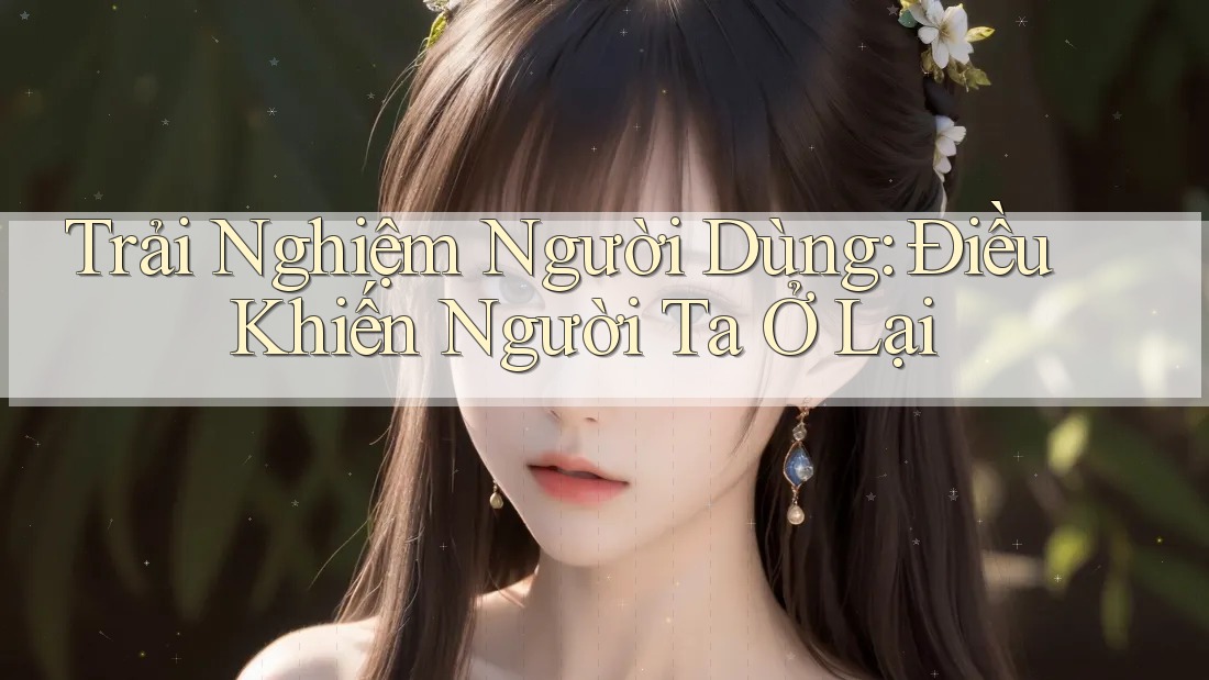 Trải Nghiệm Người Dùng: Điều Khiến Người Ta Ở Lại