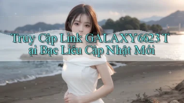 truy cập link galaxy6623 tại Bạc Liêu cập nhật mới