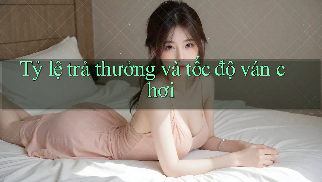 Tỷ lệ trả thưởng và tốc độ ván chơi