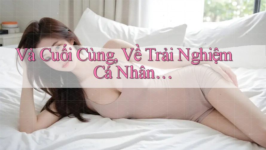 Và Cuối Cùng, Về Trải Nghiệm Cá Nhân…