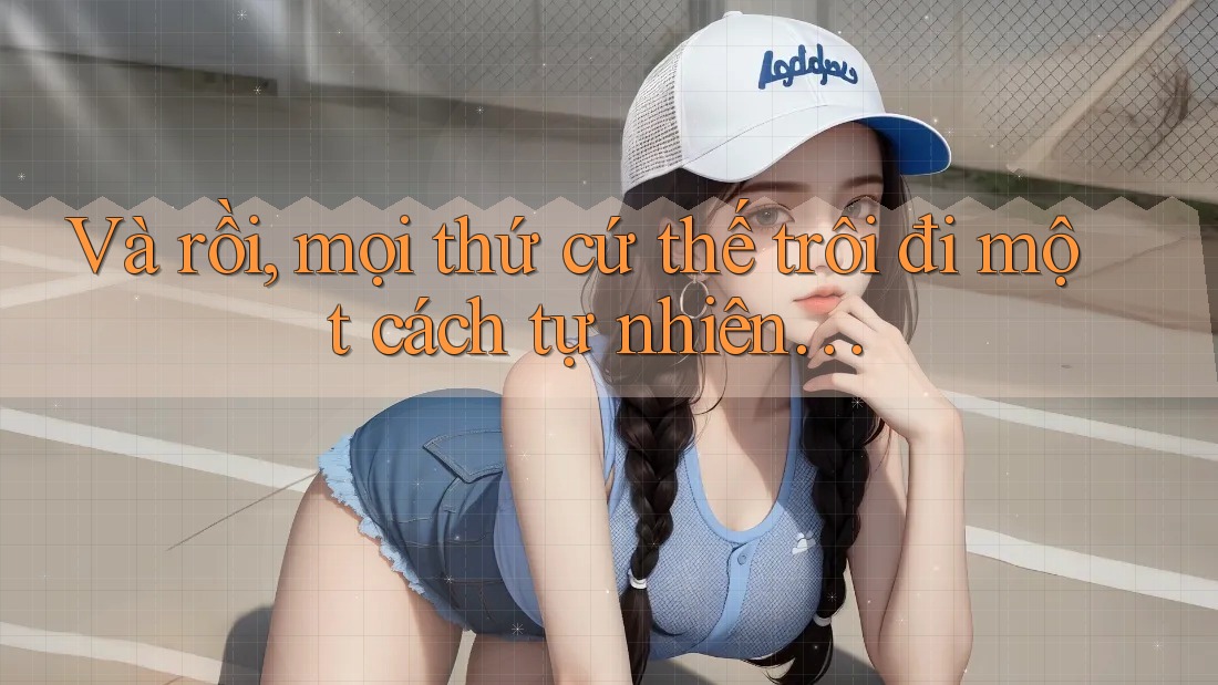 Và rồi, mọi thứ cứ thế trôi đi một cách tự nhiên… Và rồi, mọi thứ cứ thế trôi đi một cách tự nhiên…