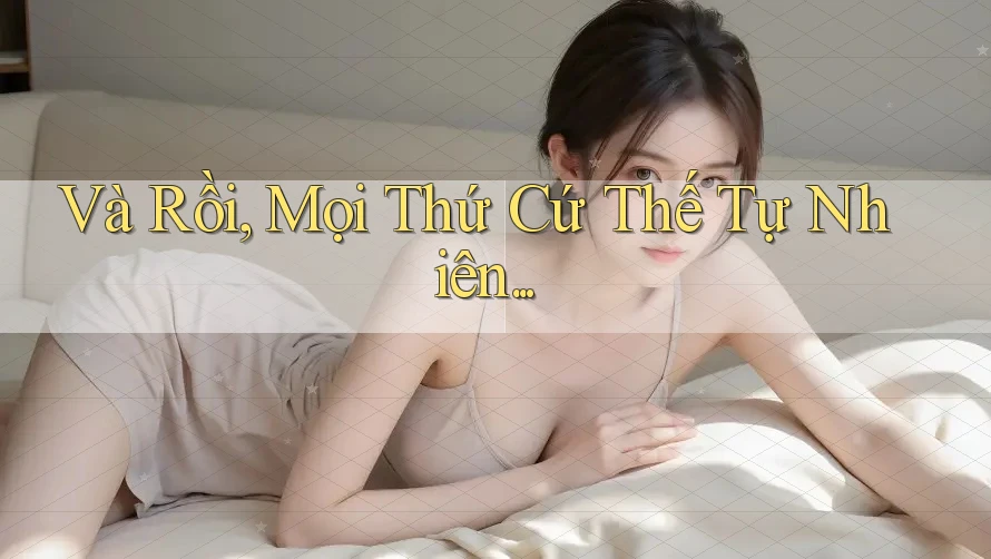Và Rồi, Mọi Thứ Cứ Thế Tự Nhiên. . .