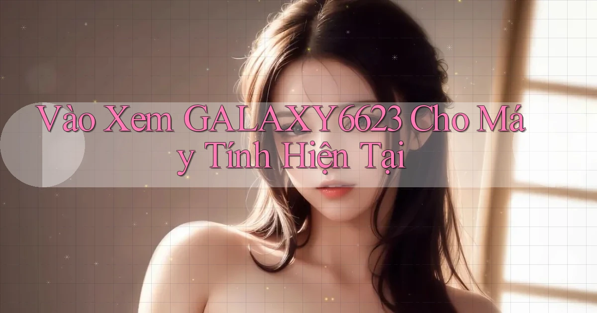 vào xem galaxy6623 cho máy tính hiện tại