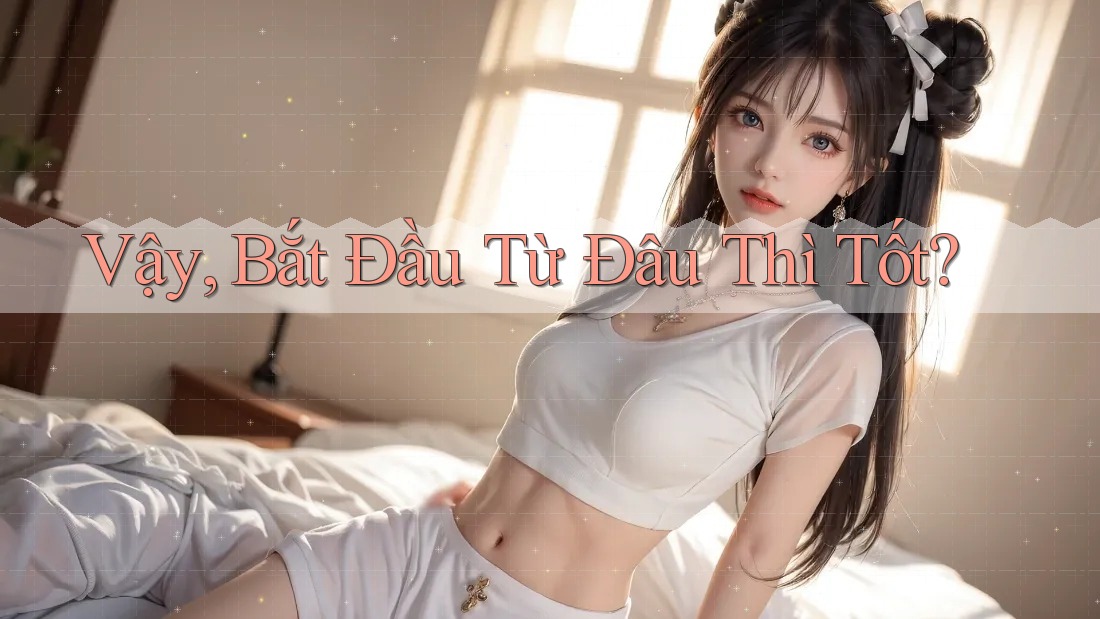 Vậy, Bắt Đầu Từ Đâu Thì Tốt? Vậy, Bắt Đầu Từ Đâu Thì Tốt?