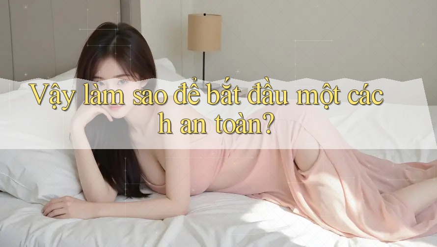 Vậy Làm Sao Để Bắt Đầu Một Cách An Toàn?