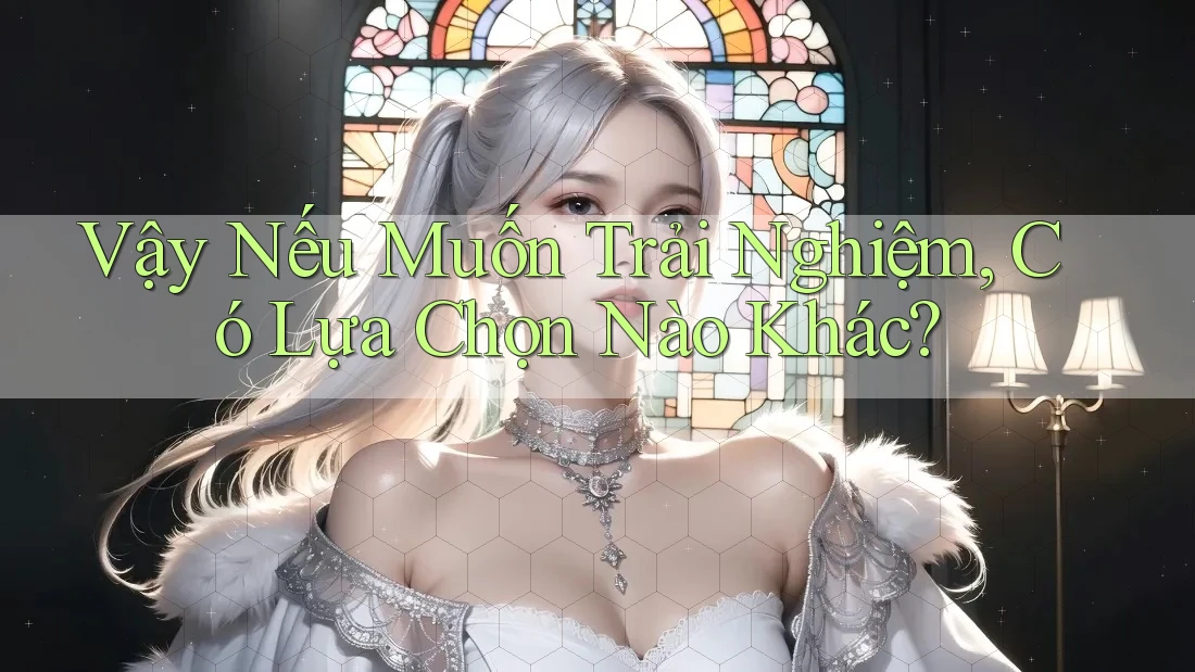 Vậy Nếu Muốn Trải Nghiệm, Có Lựa Chọn Nào Khác? Vậy Nếu Muốn Trải Nghiệm, Có Lựa Chọn Nào Khác?