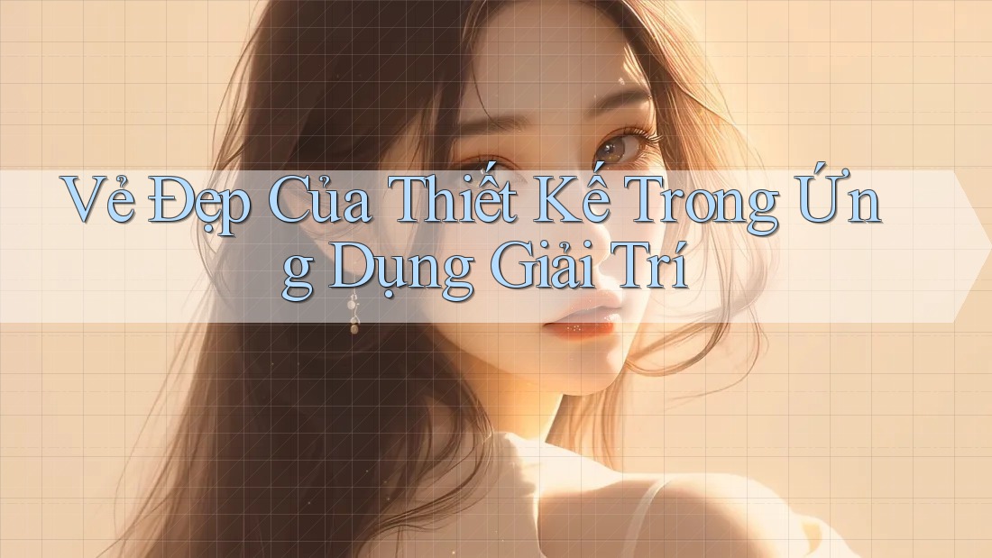 Vẻ Đẹp Của Thiết Kế Trong Ứng Dụng Giải Trí