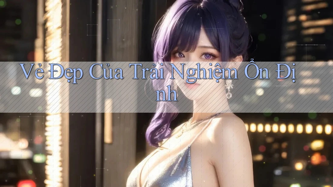 Vẻ Đẹp Của Trải Nghiệm Ổn Định