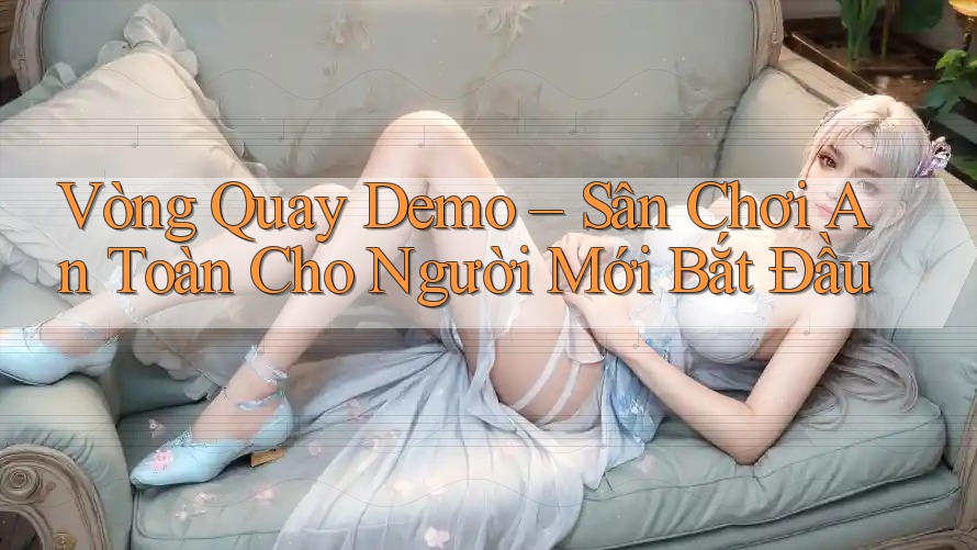 Vòng Quay Demo – Sân Chơi An Toàn Cho Người Mới Bắt Đầu