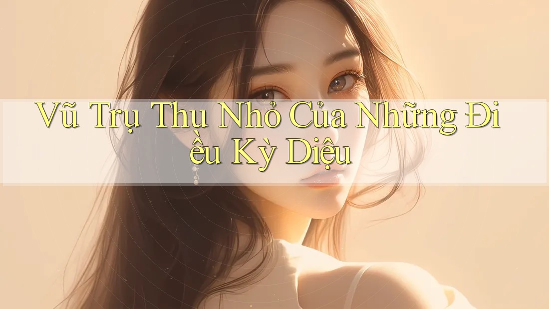 Vũ Trụ Thu Nhỏ Của Những Điều Kỳ Diệu