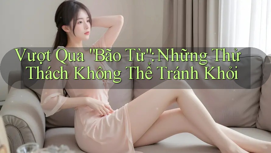 Vượt Qua “Bão Từ”: Những Thử Thách Không Thể Tránh Khỏi
