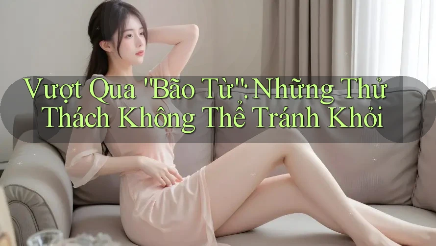 Vượt Qua “Bão Từ”: Những Thử Thách Không Thể Tránh Khỏi