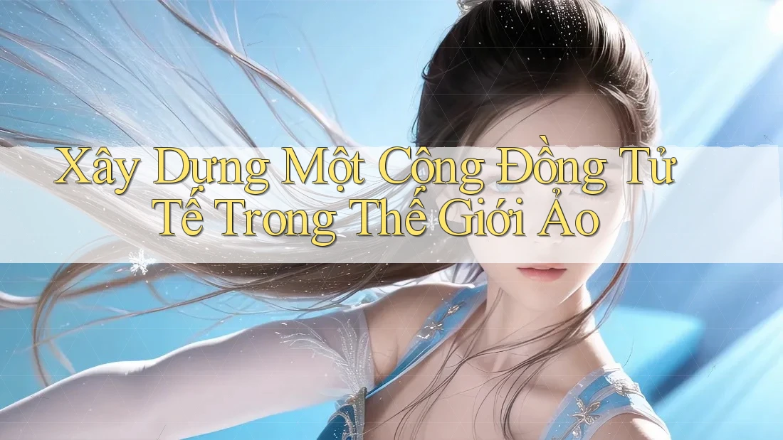 Xây Dựng Một Cộng Đồng Tử Tế Trong Thế Giới Ảo