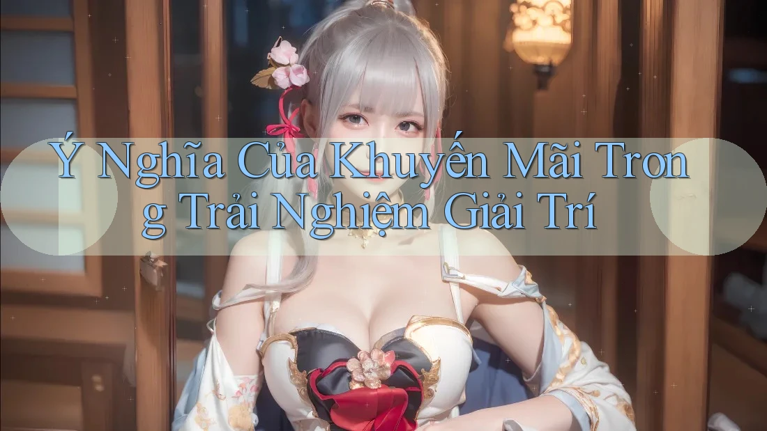 Ý Nghĩa Của Khuyến Mãi Trong Trải Nghiệm Giải Trí Ý Nghĩa Của Khuyến Mãi Trong Trải Nghiệm Giải Trí